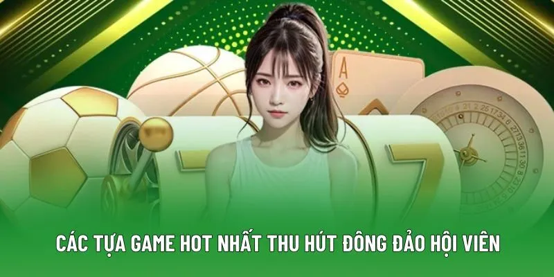Các tựa game hot nhất thu hút đông đảo hội viên